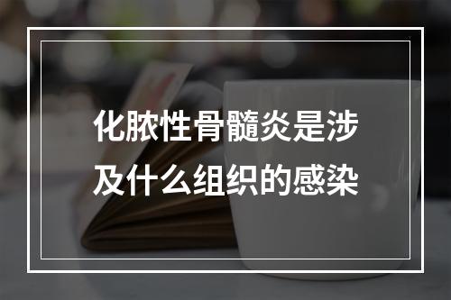 化脓性骨髓炎是涉及什么组织的感染