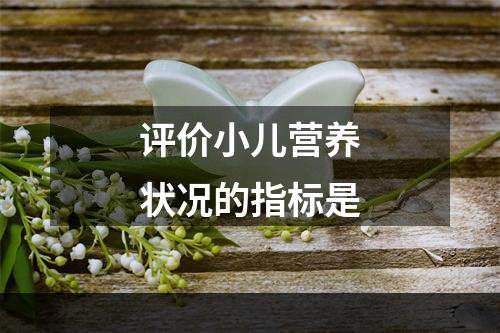 评价小儿营养状况的指标是