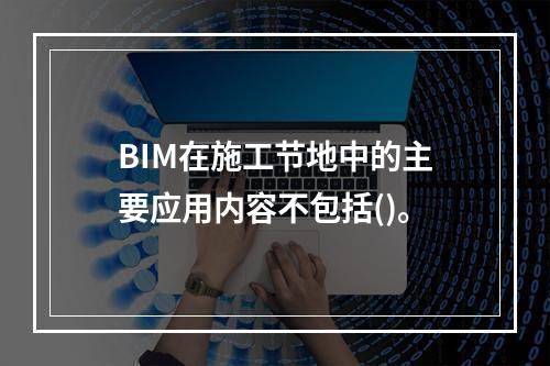 BIM在施工节地中的主要应用内容不包括()。