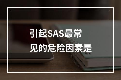 引起SAS最常见的危险因素是