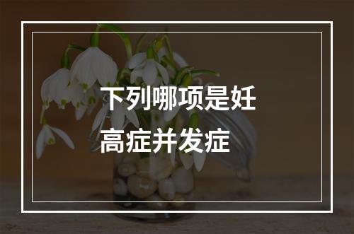 下列哪项是妊高症并发症