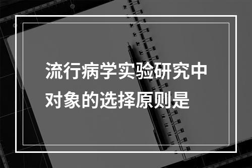 流行病学实验研究中对象的选择原则是