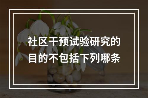 社区干预试验研究的目的不包括下列哪条