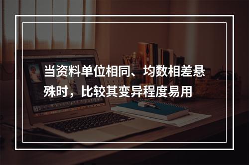 当资料单位相同、均数相差悬殊时，比较其变异程度易用