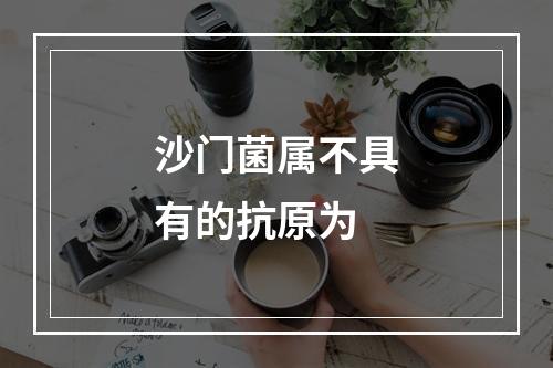 沙门菌属不具有的抗原为