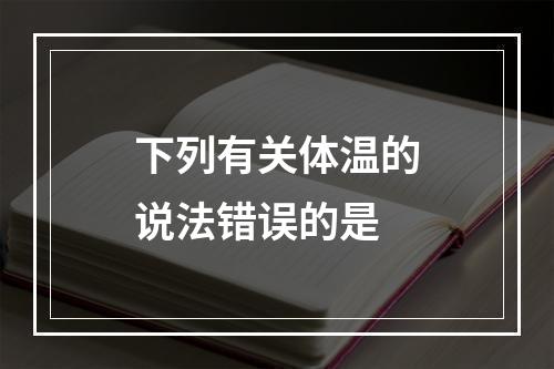 下列有关体温的说法错误的是