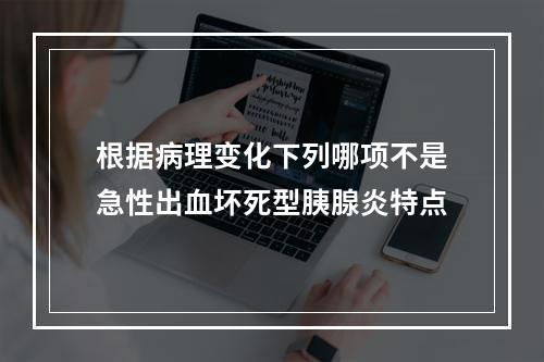 根据病理变化下列哪项不是急性出血坏死型胰腺炎特点