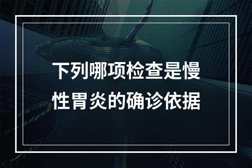 下列哪项检查是慢性胃炎的确诊依据