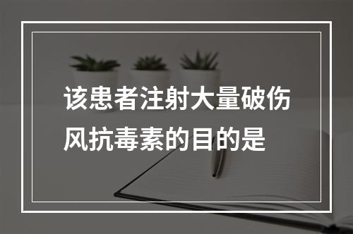 该患者注射大量破伤风抗毒素的目的是