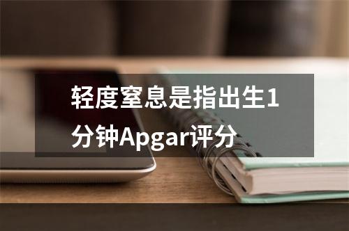 轻度窒息是指出生1分钟Apgar评分