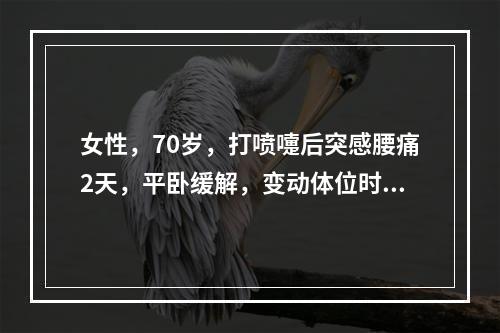 女性，70岁，打喷嚏后突感腰痛2天，平卧缓解，变动体位时加重