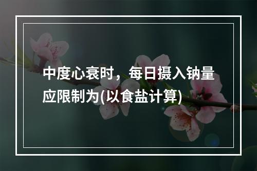 中度心衰时，每日摄入钠量应限制为(以食盐计算)