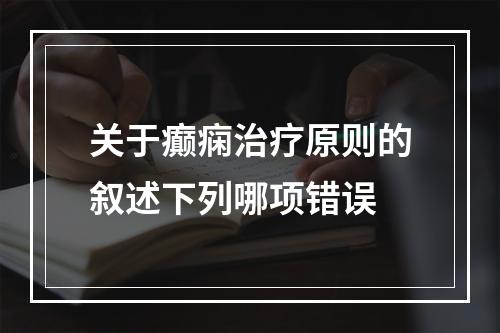 关于癫痫治疗原则的叙述下列哪项错误