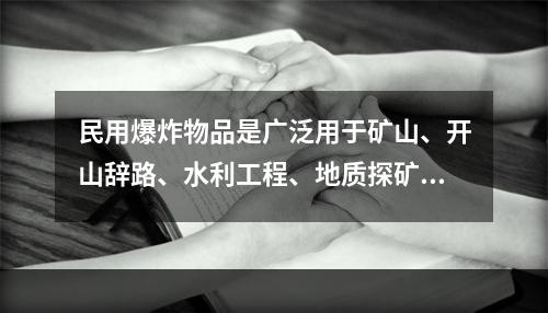 民用爆炸物品是广泛用于矿山、开山辞路、水利工程、地质探矿和爆