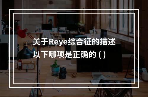 关于Reye综合征的描述以下哪项是正确的 ( )