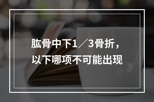 肱骨中下1／3骨折，以下哪项不可能出现