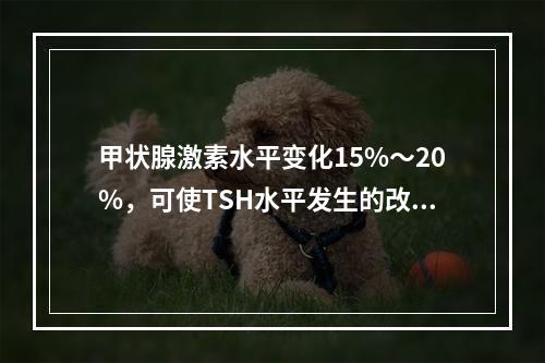 甲状腺激素水平变化15%～20%，可使TSH水平发生的改变为