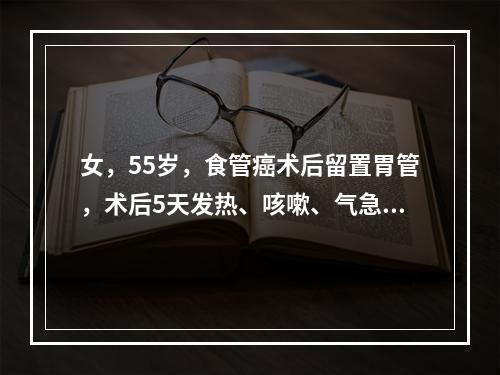 女，55岁，食管癌术后留置胃管，术后5天发热、咳嗽、气急，痰