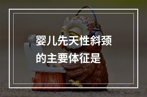 婴儿先天性斜颈的主要体征是