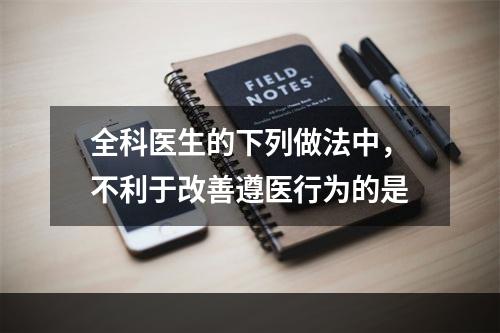 全科医生的下列做法中，不利于改善遵医行为的是