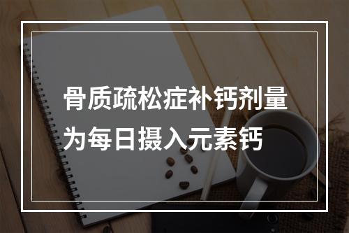 骨质疏松症补钙剂量为每日摄入元素钙