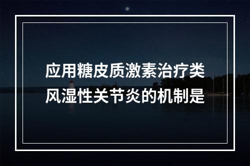 应用糖皮质激素治疗类风湿性关节炎的机制是