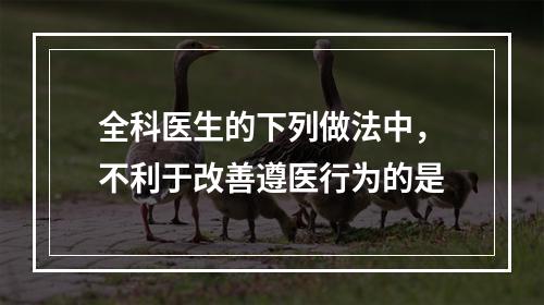 全科医生的下列做法中，不利于改善遵医行为的是