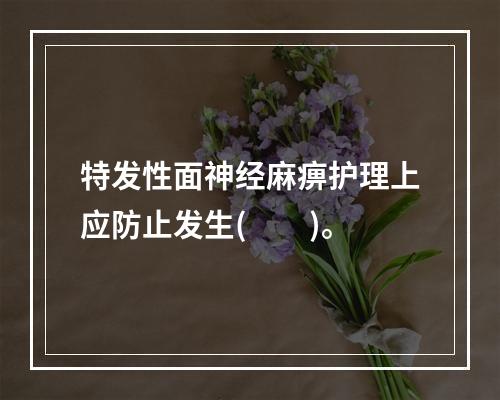 特发性面神经麻痹护理上应防止发生(　　)。