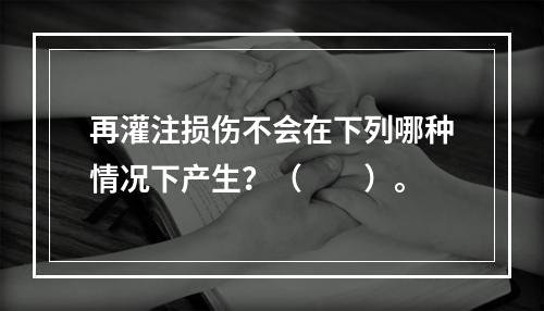 再灌注损伤不会在下列哪种情况下产生？（　　）。