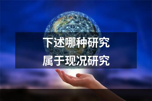 下述哪种研究属于现况研究