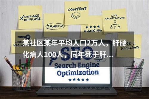 某社区某年平均人口2万人，肝硬化病人100人，同年死于肝硬化