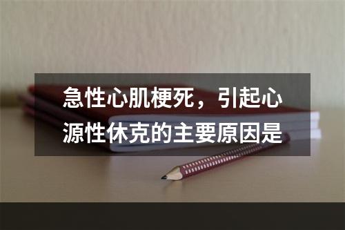 急性心肌梗死，引起心源性休克的主要原因是