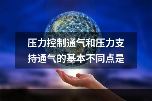 压力控制通气和压力支持通气的基本不同点是