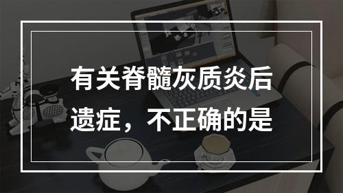 有关脊髓灰质炎后遗症，不正确的是