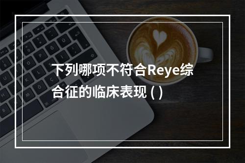 下列哪项不符合Reye综合征的临床表现 ( )