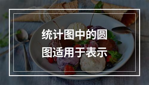 统计图中的圆图适用于表示