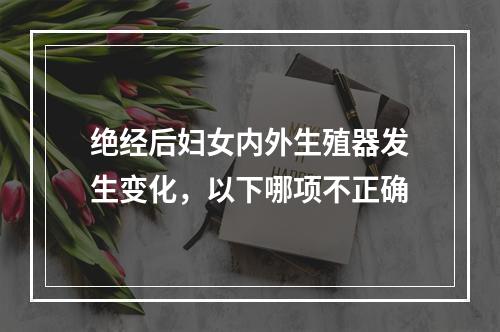 绝经后妇女内外生殖器发生变化，以下哪项不正确