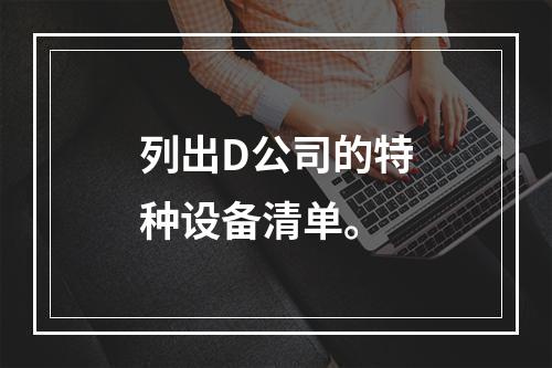 列出D公司的特种设备清单。