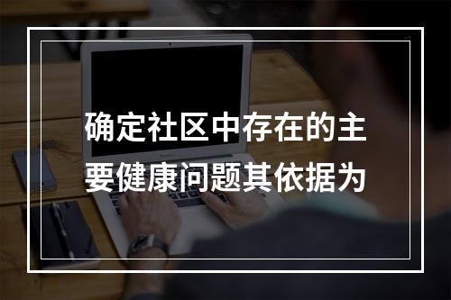 确定社区中存在的主要健康问题其依据为