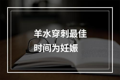 羊水穿刺最佳时间为妊娠