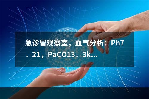 急诊留观察室，血气分析：Ph7．21，PaCO13．3kPa