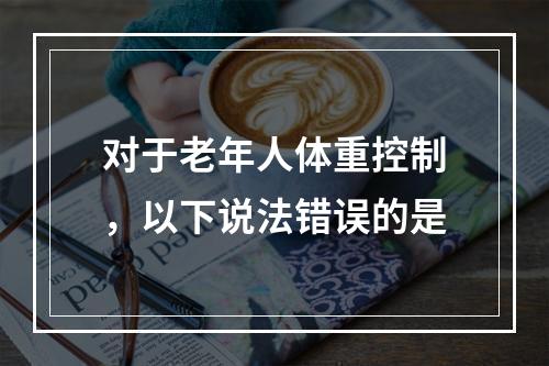 对于老年人体重控制，以下说法错误的是