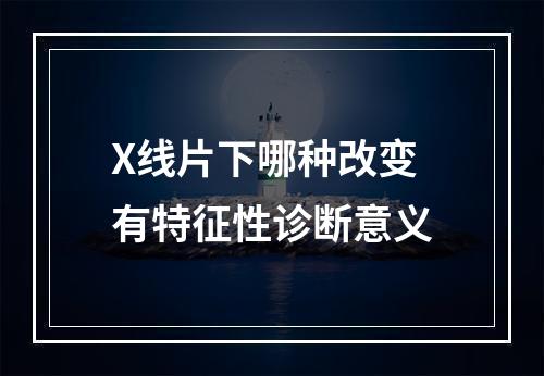 X线片下哪种改变有特征性诊断意义