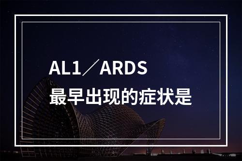 AL1／ARDS最早出现的症状是