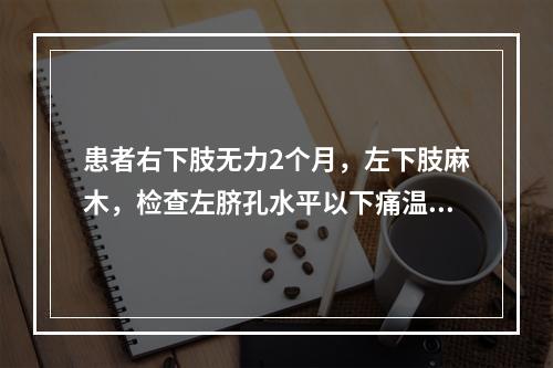 患者右下肢无力2个月，左下肢麻木，检查左脐孔水平以下痛温觉减