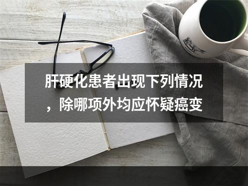 肝硬化患者出现下列情况，除哪项外均应怀疑癌变