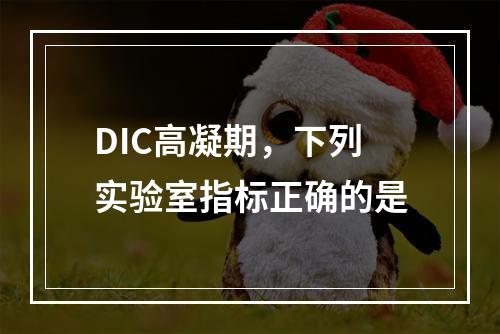 DIC高凝期，下列实验室指标正确的是