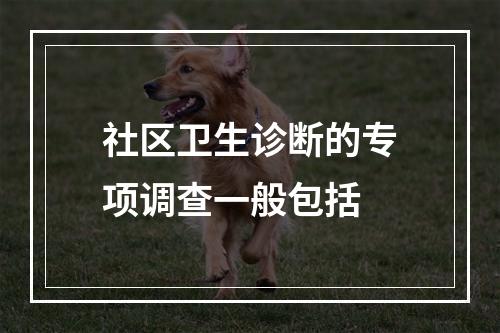 社区卫生诊断的专项调查一般包括