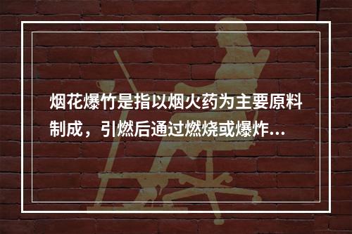 烟花爆竹是指以烟火药为主要原料制成，引燃后通过燃烧或爆炸，产