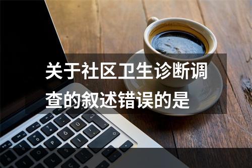 关于社区卫生诊断调查的叙述错误的是